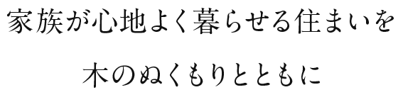 家族が心地よく暮らせる住まいを 木のぬくもりとともに